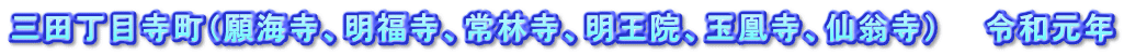 三田丁目寺町（願海寺、明福寺、常林寺、明王院、玉凰寺、仙翁寺）　　令和元年