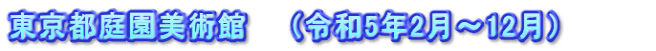 東京都庭園美術館　　（令和5年2月～12月）　　　　