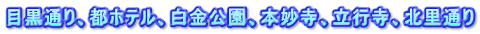 目黒通り、都ホテル、白金公園、本妙寺、立行寺、北里通り